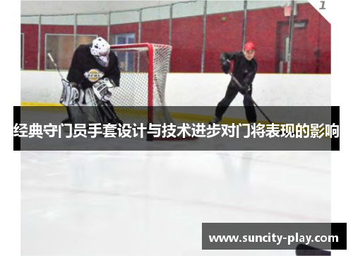 经典守门员手套设计与技术进步对门将表现的影响