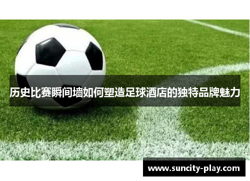 历史比赛瞬间墙如何塑造足球酒店的独特品牌魅力