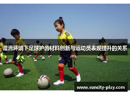 湿滑环境下足球护齿材料创新与运动员表现提升的关系
